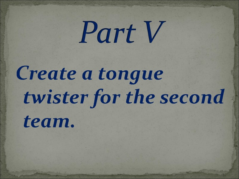 Create a tongue twister for the second team. Part V